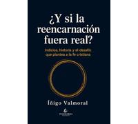 ¿Y si la reencarnación fuera real?: Indicios, historia y el desafío que plantea a la fe cristiana