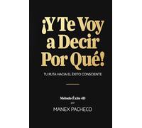 ¡Y Te Voy a Decir Por Qué!: Método Éxito 4D: Tu Ruta Hacia el Éxito Consciente