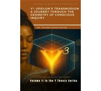 Y³ Upsilon's Transmission: A Journey Through Geometry of Conscious Inquiry: 2 (The Y Theory)
