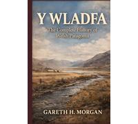 Y Wladfa: The Complete History of Welsh Patagonia
