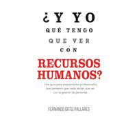 ¿Y yo qué tengo que ver con Recursos Humanos?: Una guía para sorprendidos profesionales que pensaron que nada tenían que ver con la gestión de personas?