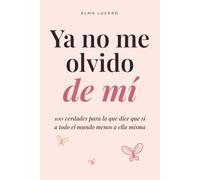 Ya no me olvido de mí: 100 verdades para la que dice que sí a todo el mundo menos a ella misma: dejar de complacer, poner límites sin culpa y ponerte en primer lugar