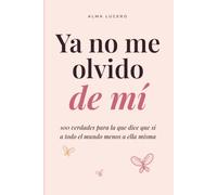 Ya no me olvido de mí: 100 verdades para la que dice que sí a todo el mundo menos a ella misma: dejar de complacer, poner límites sin culpa y ponerte en primer lugar