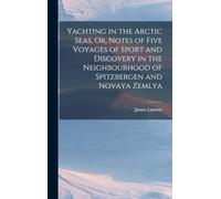 Yachting in the Arctic Seas, Or, Notes of Five Voyages of Sport and Discovery in the Neighbourhood of Spitzbergen and Novaya Zemlya