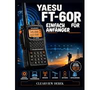 YAESU FT-60R - EINFACH FÜR ANFÄNGER: Nutzung von VHF/UHF-Amateurfunkgeräten mit Antennen- und Batterietipps, Vorbereitungsmaßnahmen, Notfallvorsorge und netzunabhängiger Kommunikation