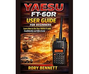 YAESU FT-60R USER GUIDE FOR BEGINNERS: Learn How to Use Your YAESU FT-60R Confidently and Effectively