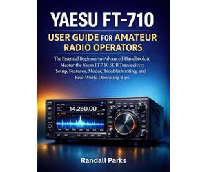 YAESU FT-710 USER GUIDE FOR AMATEUR RADIO OPERATORS: The Essential Beginner To Advanced Handbook To Master The Yaesu Ft-710 Sdr Transceiver: Setup, Features, Modes, Troubleshooting, And Tips