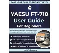 YAESU FT-710 User Guide For Beginners: Learn The Touchscreen Interface, Digital Modes, And Master Your Radio Like A Pro