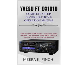 Yaesu FT-DX101D: Complete Setup, Configuration & Operation Manual: Step-by-Step HF/6M Guide - Unboxing, Menu Mastery, DSP, Antenna Tuner, SWR, ... Modern Amateur Radio Mastery Series)