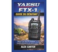 Yaesu FTX-1 Guide du Débutant: Maîtrisez votre Yaesu FTX-1 facilement et profitez pleinement de votre radio de terrain