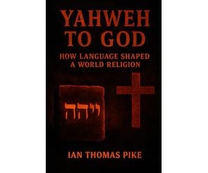 Yahweh to God: How Language Shaped a World Religion: 2 (The Evolution of God Series)
