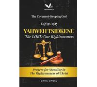 YAHWEH TSIDKENU-The LORD Our Righteousness: Prayers for Standing in the Righteousness of Christ (The Covenant-Keeping God, Part 1)