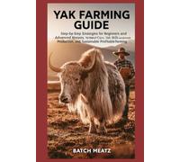Yak Farming Guide: Step-by-Step Strategies for Beginners and Advanced Keepers to Master Yak Care, Milk and Meat Production, and Sustainable Profitable Farming