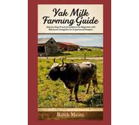 Yak Farming Guide: Step-by-Step Strategies for Beginners and Advanced Keepers to Master Yak Care, Milk and Meat Production, and Sustainable Profitable Farming