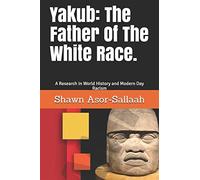 Yakub: The Father Of The White Race.: A Research In World History and Modern Day Racism