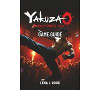 YAKUZA 0 DIRECTOR’S CUT GAME GUIDE: Complete Walkthrough, Pro Strategies, Hidden Secrets, and Lore from the Yakuza Universe