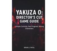 YAKUZA 0: DIRECTOR’S CUT GAME GUIDE: Simple Controls, Fast Progress, Strong Characters