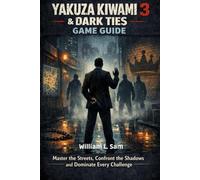 Yakuza Kiwami 3 & Dark Ties Game Guide: Master the Streets, Confront the Shadows and Dominate Every Challenge