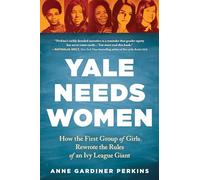 Yale Needs Women: How the First Group of Girls Rewrote the Rules of an Ivy League Giant