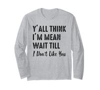 Y'all Think I'm Mean Wait til I Don't Like You Long Sleeve T-Shirt