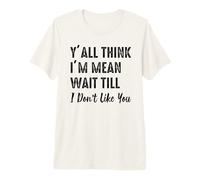 Y'all Think I'm Mean Wait til I Don't Like You Premium T-Shirt