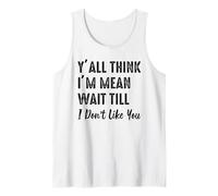 Y'all Think I'm Mean Wait til I Don't Like You Tank Top