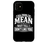 Y'all Think I'm Mean Wait Till I Don't Like You Case for iPhone 11