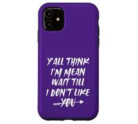 Y'all Think I'm Mean Wait Till I Don't Like You Case for iPhone 11