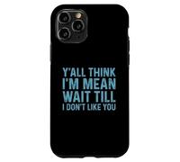 Y'all Think I'm Mean Wait Till I Don't Like You Case for iPhone 11 Pro