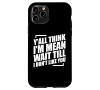 Y'all Think I'm Mean Wait Till I Don't Like You Case for iPhone 11 Pro