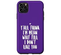 Y'all Think I'm Mean Wait Till I Don't Like You Case for iPhone 11 Pro Max