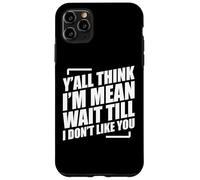 Y'all Think I'm Mean Wait Till I Don't Like You Case for iPhone 11 Pro Max