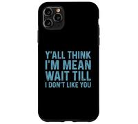 Y'all Think I'm Mean Wait Till I Don't Like You Case for iPhone 11 Pro Max