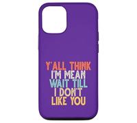 Y'all Think I'm Mean Wait Till I Don't Like You Case for iPhone 12/12 Pro