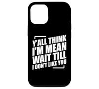 Y'all Think I'm Mean Wait Till I Don't Like You Case for iPhone 12/12 Pro