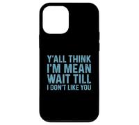 Y'all Think I'm Mean Wait Till I Don't Like You Case for iPhone 12 mini