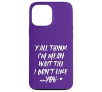 Y'all Think I'm Mean Wait Till I Don't Like You Case for iPhone 13 Pro Max