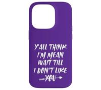 Y'all Think I'm Mean Wait Till I Don't Like You Case for iPhone 14 Pro