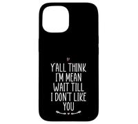 Y'all Think I'm Mean Wait Till I Don't Like You Case for iPhone 15