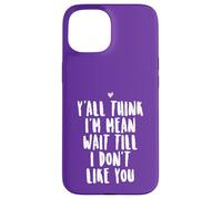 Y'all Think I'm Mean Wait Till I Don't Like You Case for iPhone 15