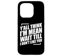 Y'all Think I'm Mean Wait Till I Don't Like You Case for iPhone 15 Pro