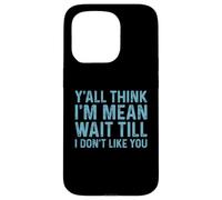 Y'all Think I'm Mean Wait Till I Don't Like You Case for iPhone 15 Pro