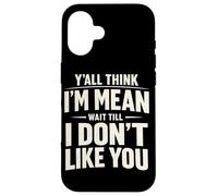 Y'all Think I'm Mean Wait Till I Don't Like You Case for iPhone 16