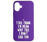 Y'all Think I'm Mean Wait Till I Don't Like You Case for iPhone 16 Plus