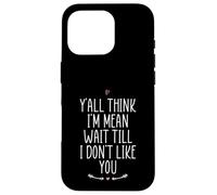 Y'all Think I'm Mean Wait Till I Don't Like You Case for iPhone 16 Pro