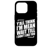 Y'all Think I'm Mean Wait Till I Don't Like You Case for iPhone 16 Pro