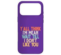 Y'all Think I'm Mean Wait Till I Don't Like You Case for iPhone 17 Pro Max