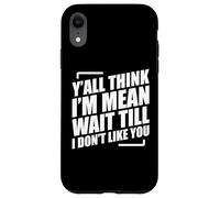 Y'all Think I'm Mean Wait Till I Don't Like You Case for iPhone XR