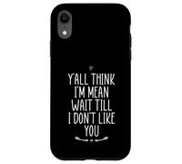 Y'all Think I'm Mean Wait Till I Don't Like You Case for iPhone XR