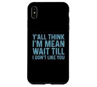 Y'all Think I'm Mean Wait Till I Don't Like You Case for iPhone XS Max